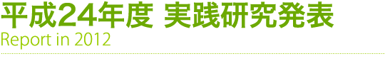 平成24年度 実践研究発表　Report in 2012