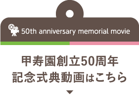 50th anniversary memorial movie 甲寿園創立50周年 記念式典動画はこちら